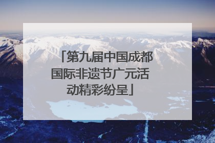 第九届中国成都国际非遗节广元活动精彩纷呈
